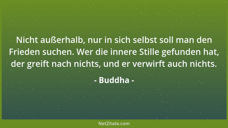Buddha - Nicht außerhalb, nur in sich selbst soll man den Frieden suchen. Wer die innere Stille gefunden hat, der greift na...