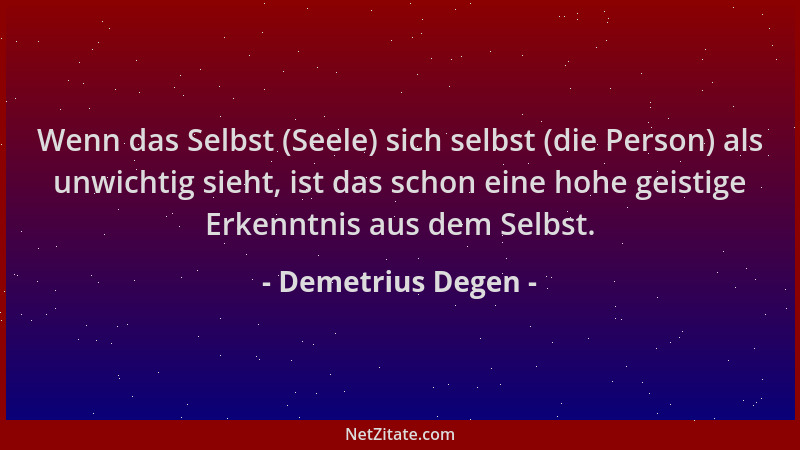 Demetrius Degen - Wenn das Selbst (Seele) sich selbst (die Person) als unwichtig sieht, ist das schon eine hohe geistige Er...