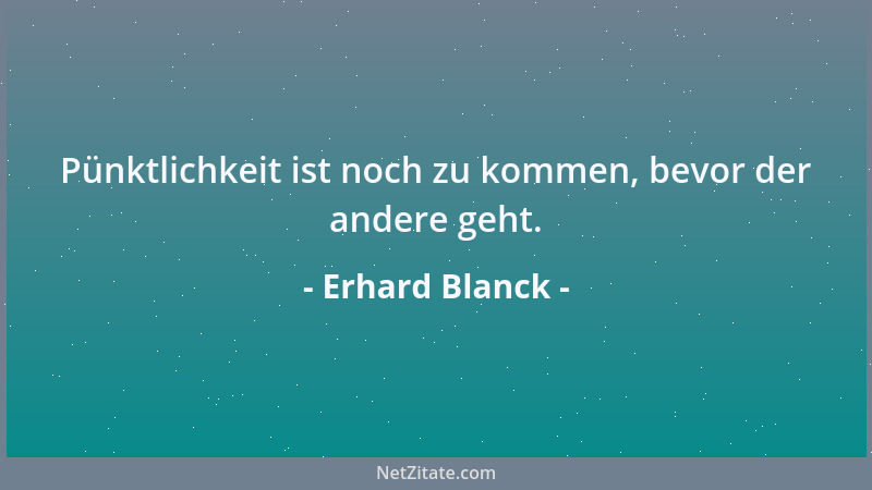 Erhard Blanck - Pünktlichkeit ist noch zu kommen, bevor der andere geht....