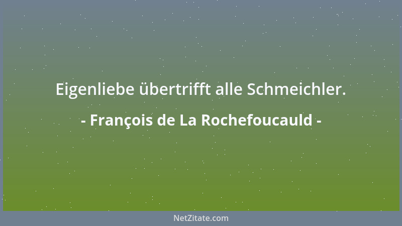 François de La Rochefoucauld - Eigenliebe übertrifft alle Schmeichler....