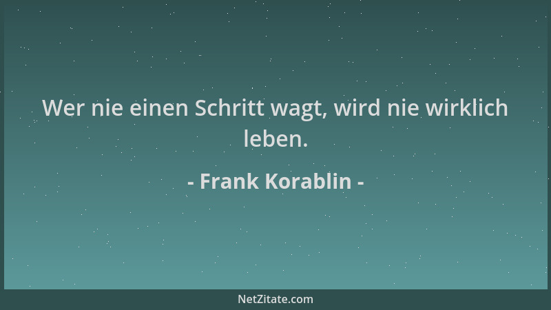 Frank Korablin - Wer nie einen Schritt wagt, wird nie wirklich leben....