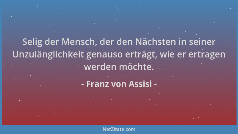 Franz von Assisi - Selig der Mensch, der den Nächsten in seiner Unzulänglichkeit genauso erträgt, wie er ertragen werden mö...