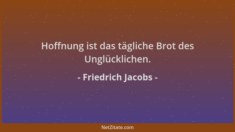 Friedrich Jacobs - Hoffnung ist das tägliche Brot des Unglücklichen....
