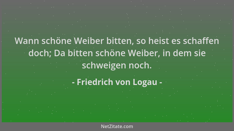Friedrich von Logau - Wann schöne Weiber bitten, so heist es schaffen doch; Da bitten schöne Weiber, in dem sie schweigen n...