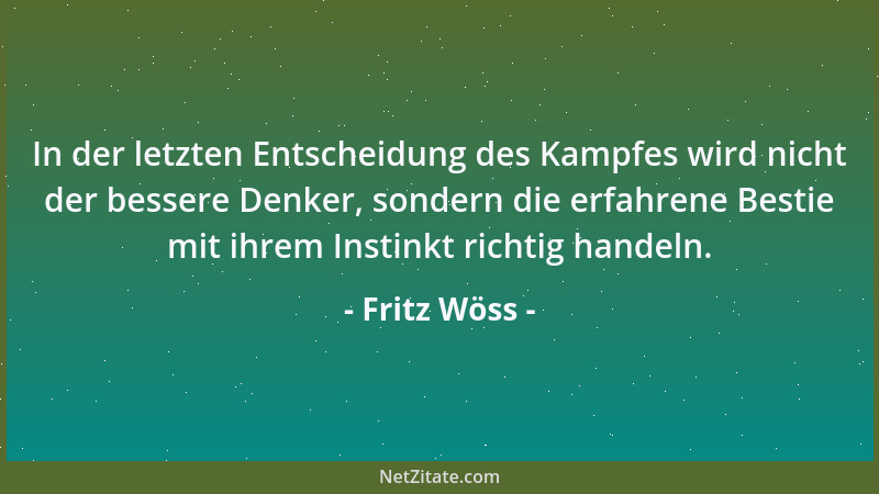 Fritz Wöss - In der letzten Entscheidung des Kampfes wird nicht der bessere Denker, sondern die erfahrene Bestie mit ihrem...
