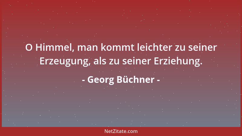 Georg Büchner - O Himmel, man kommt leichter zu seiner Erzeugung, als zu seiner Erziehung....