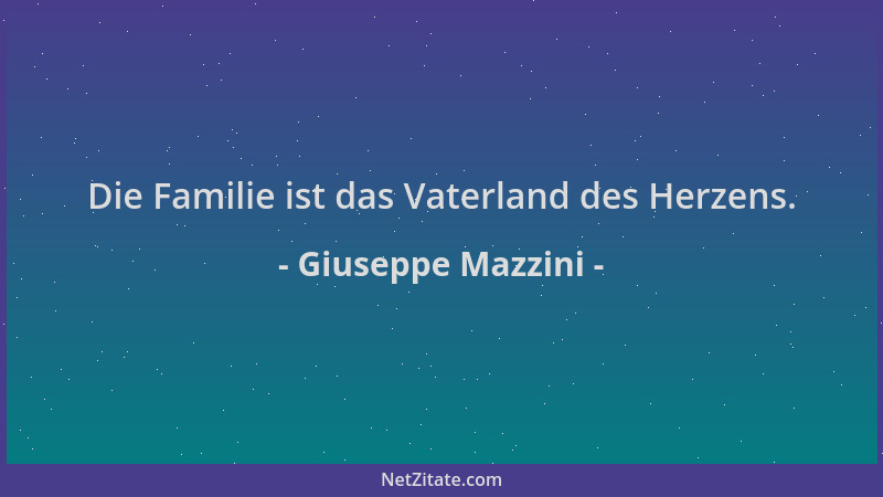 Giuseppe Mazzini - Die Familie ist das Vaterland des Herzens....