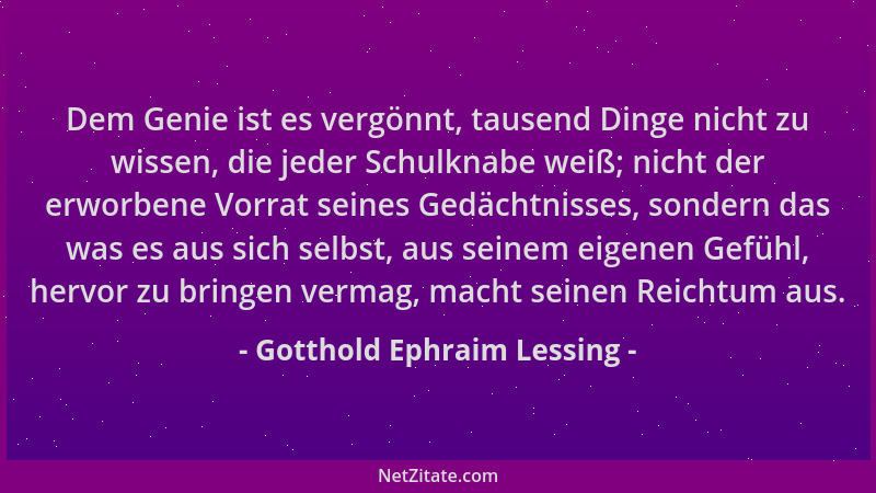 Gotthold Ephraim Lessing - Dem Genie ist es vergönnt, tausend Dinge nicht zu wissen, die jeder Schulknabe weiß; nicht der e...