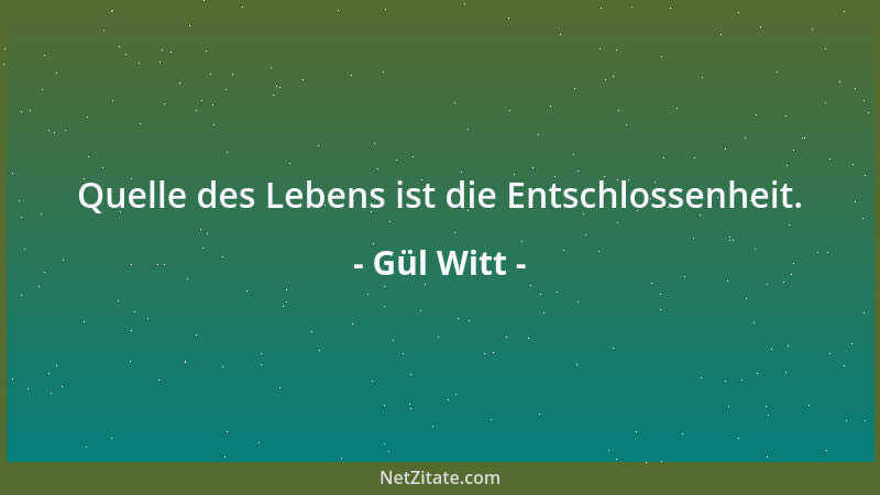 Gül Witt - Quelle des Lebens ist die Entschlossenheit....
