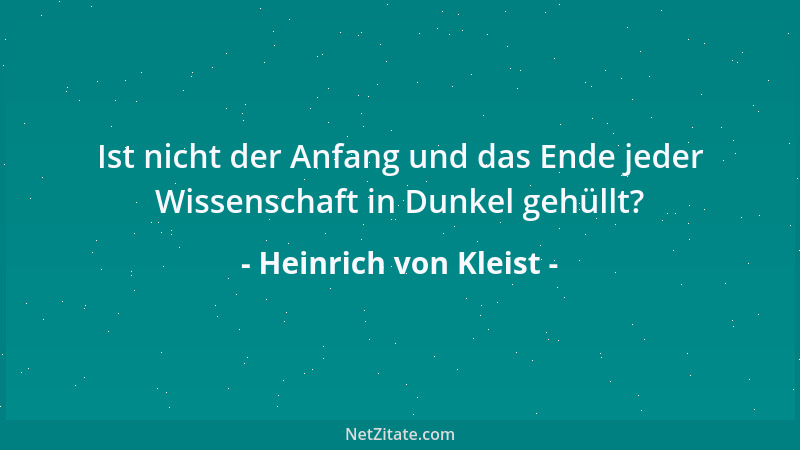 Heinrich von Kleist - Ist nicht der Anfang und das Ende jeder Wissenschaft in Dunkel gehüllt?...