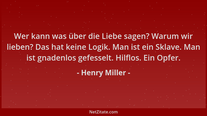 Henry Miller - Wer kann was über die Liebe sagen? Warum wir lieben? Das hat keine Logik. Man ist ein Sklave. Man ist gnaden...