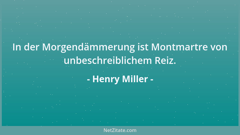 Henry Miller - In der Morgendämmerung ist Montmartre von unbeschreiblichem Reiz....