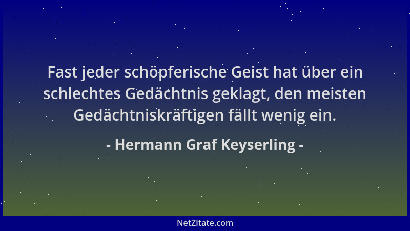 Hermann Graf Keyserling - Fast jeder schöpferische Geist hat über ein schlechtes Gedächtnis geklagt, den meisten Gedächtnis...
