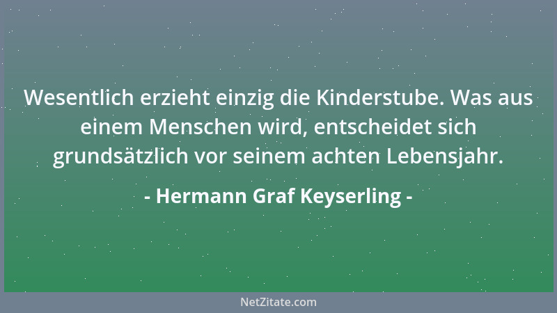 Hermann Graf Keyserling - Wesentlich erzieht einzig die Kinderstube. Was aus einem Menschen wird, entscheidet sich grundsät...