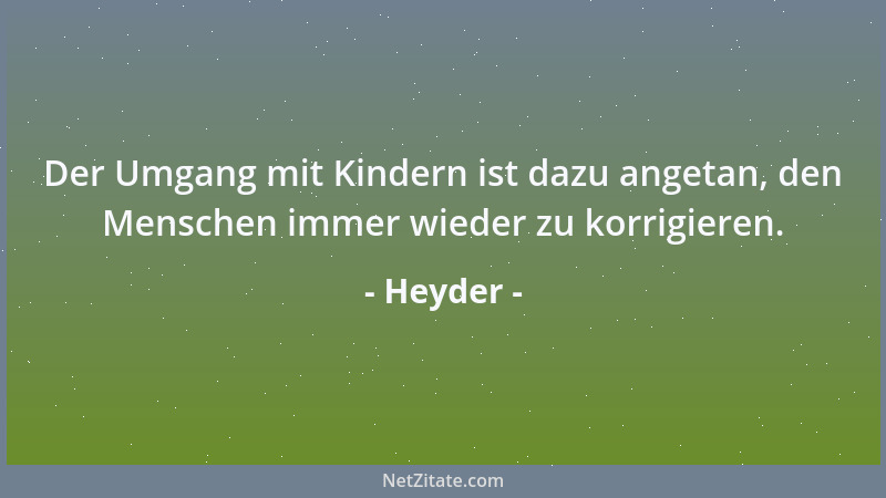 Heyder - Der Umgang mit Kindern ist dazu angetan, den Menschen immer wieder zu korrigieren....