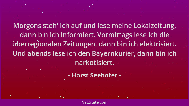 Horst Seehofer - Morgens steh ' ich auf und lese meine Lokalzeitung, dann bin ich informiert. Vormittags lese ich die überre...