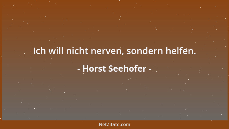 Horst Seehofer - Ich will nicht nerven, sondern helfen....