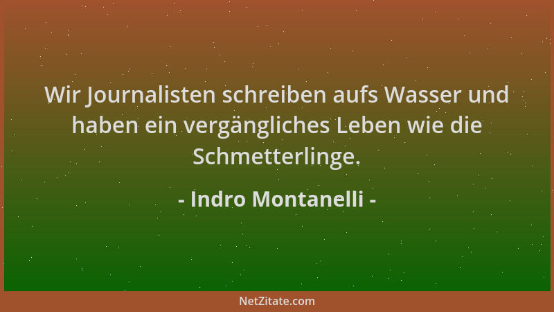 Indro Montanelli - Wir Journalisten schreiben aufs Wasser und haben ein vergängliches Leben wie die Schmetterlinge....