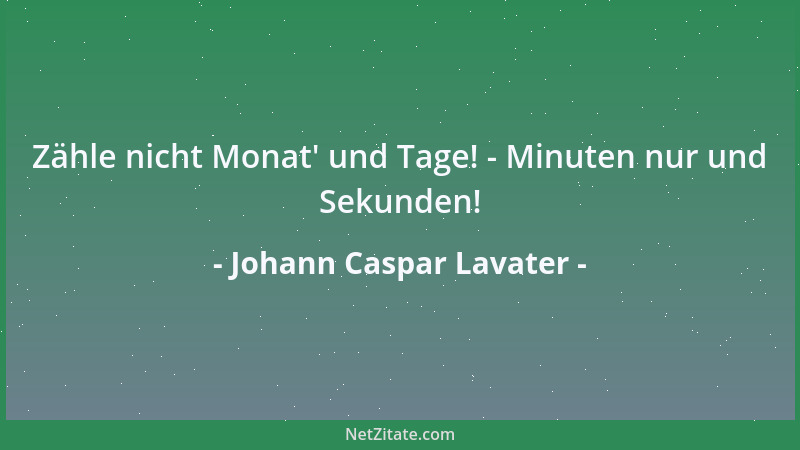 Johann Caspar Lavater - Zähle nicht Monat ' und Tage! - Minuten nur und Sekunden!...