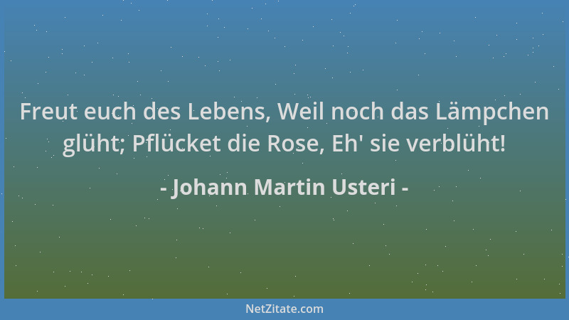 Johann Martin Usteri - Freut euch des Lebens, Weil noch das Lämpchen glüht; Pflücket die Rose, Eh ' sie verblüht!...