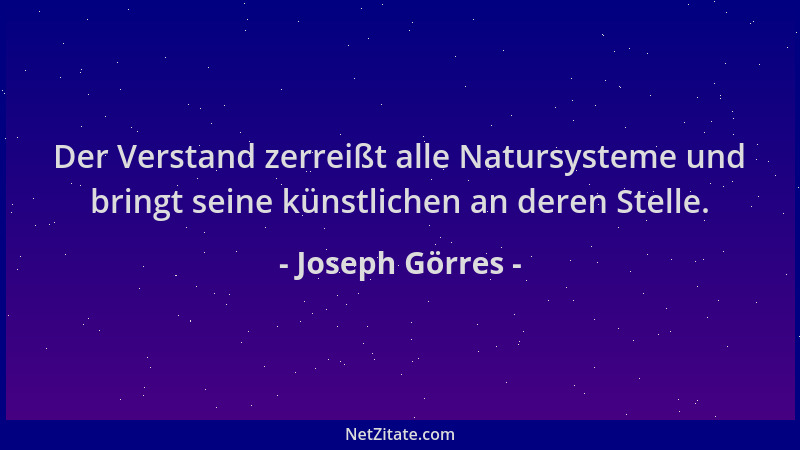 Joseph Görres - Der Verstand zerreißt alle Natursysteme und bringt seine künstlichen an deren Stelle....