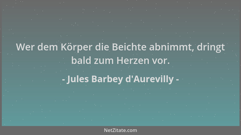 Jules Barbey d'Aurevilly - Wer dem Körper die Beichte abnimmt, dringt bald zum Herzen vor....