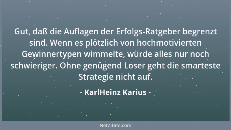 KarlHeinz Karius - Gut, daß die Auflagen der Erfolgs-Ratgeber begrenzt sind. Wenn es plötzlich von hochmotivierten Gewinner...