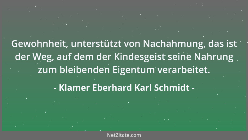 Klamer Eberhard Karl Schmidt - Gewohnheit, unterstützt von Nachahmung, das ist der Weg, auf dem der Kindesgeist seine Nahru...