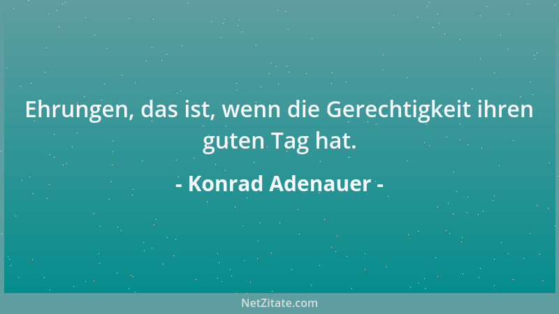 Konrad Adenauer - Ehrungen, das ist, wenn die Gerechtigkeit ihren guten Tag hat....