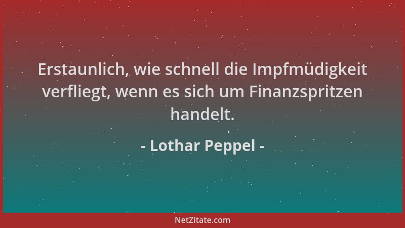 Lothar Peppel - Erstaunlich, wie schnell die Impfmüdigkeit verfliegt, wenn es sich um Finanzspritzen handelt....