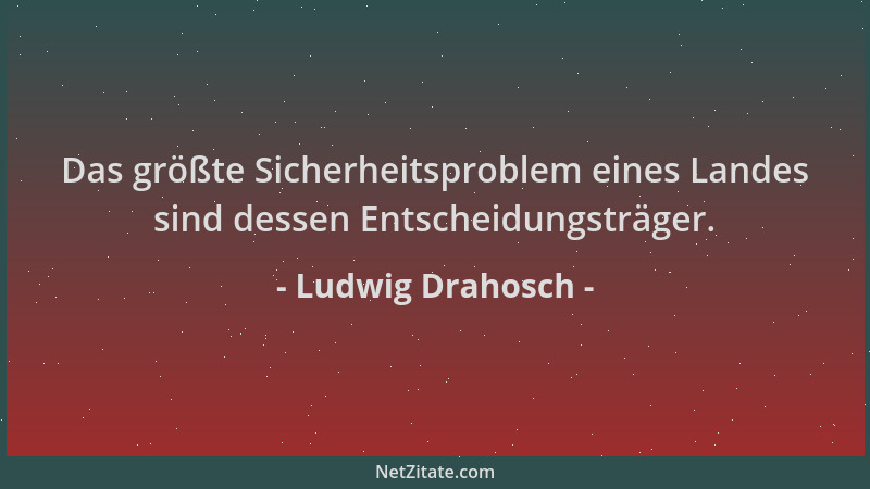 Ludwig Drahosch - Das größte Sicherheitsproblem eines Landes sind dessen Entscheidungsträger....