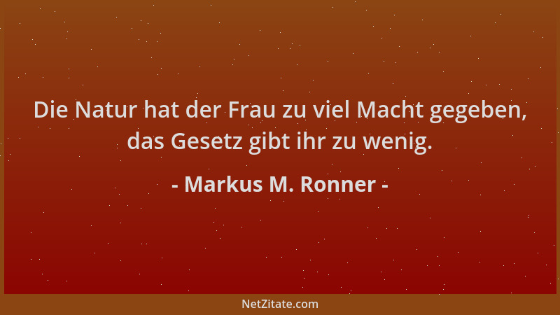 Markus M. Ronner - Die Natur hat der Frau zu viel Macht gegeben, das Gesetz gibt ihr zu wenig....