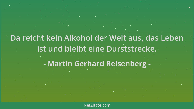 Martin Gerhard Reisenberg - Da reicht kein Alkohol der Welt aus, das Leben ist und bleibt eine Durststrecke....