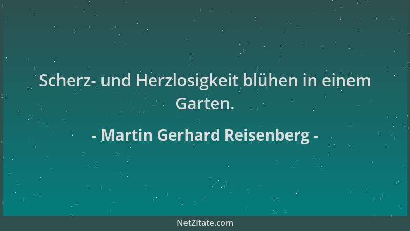 Martin Gerhard Reisenberg - Scherz- und Herzlosigkeit blühen in einem Garten....