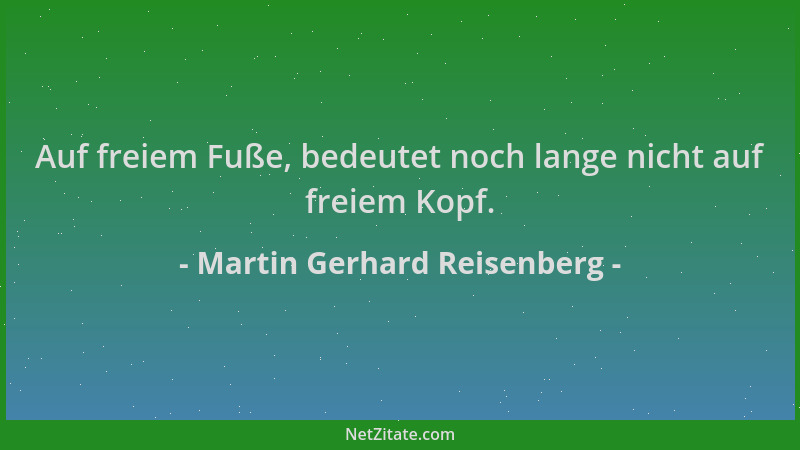 Martin Gerhard Reisenberg - Auf freiem Fuße, bedeutet noch lange nicht auf freiem Kopf....