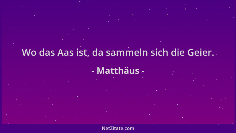 Matthäus - Wo das Aas ist, da sammeln sich die Geier....