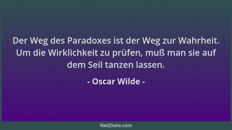 Oscar Wilde - Der Weg des Paradoxes ist der Weg zur Wahrheit. Um die Wirklichkeit zu prüfen, muß man sie auf dem Seil tanze...