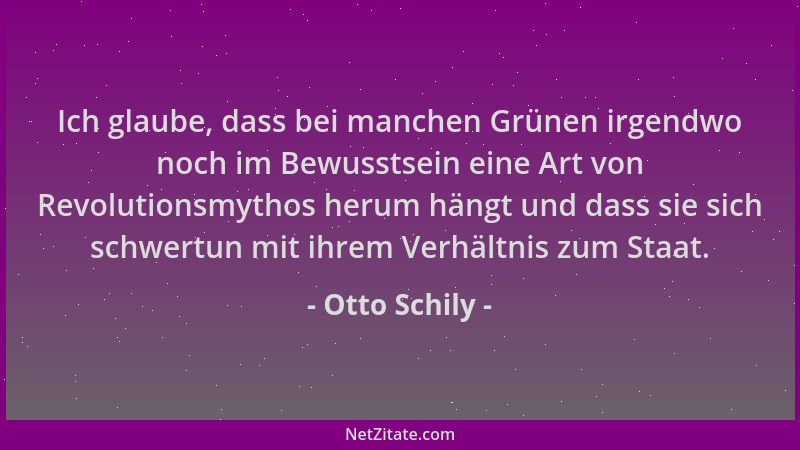 Otto Schily - Ich glaube, dass bei manchen Grünen irgendwo noch im Bewusstsein eine Art von Revolutionsmythos herum hängt u...