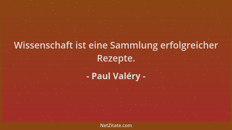 Paul Valéry - Wissenschaft ist eine Sammlung erfolgreicher Rezepte....