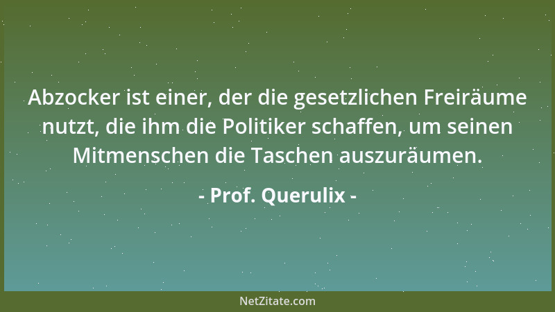 Prof. Querulix - Abzocker ist einer, der die gesetzlichen Freiräume nutzt, die ihm die Politiker schaffen, um seinen Mitmen...
