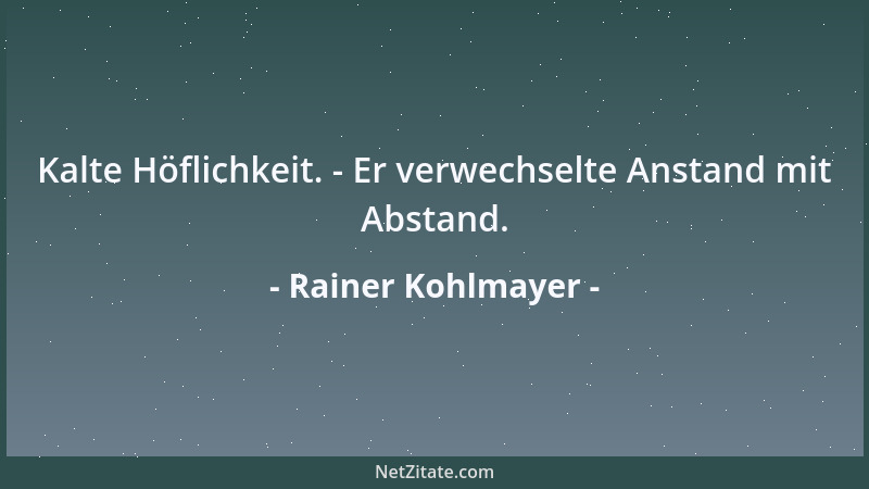 Rainer Kohlmayer - Kalte Höflichkeit. - Er verwechselte Anstand mit Abstand....