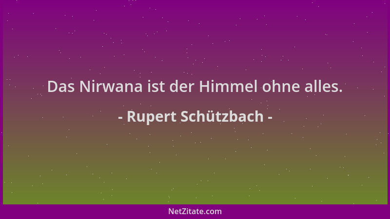 Rupert Schützbach - Das Nirwana ist der Himmel ohne alles....