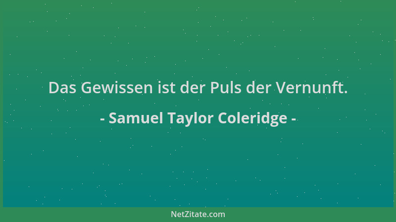Samuel Taylor Coleridge - Das Gewissen ist der Puls der Vernunft....