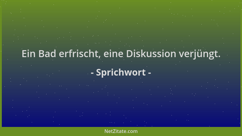 Sprichwort - Ein Bad erfrischt, eine Diskussion verjüngt....