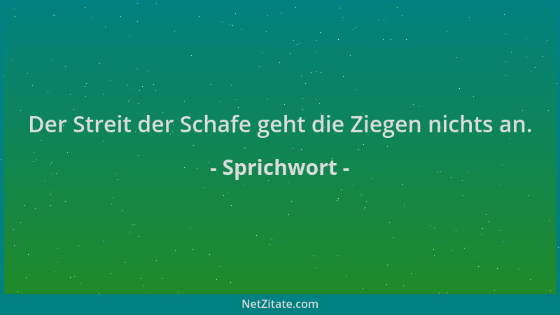 Sprichwort - Der Streit der Schafe geht die Ziegen nichts an....