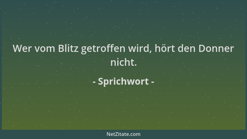 Sprichwort - Wer vom Blitz getroffen wird, hört den Donner nicht....