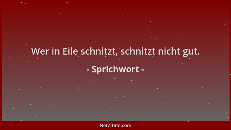 Sprichwort - Wer in Eile schnitzt, schnitzt nicht gut....