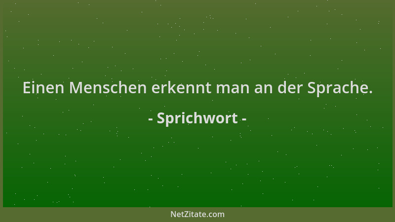 Sprichwort - Einen Menschen erkennt man an der Sprache....