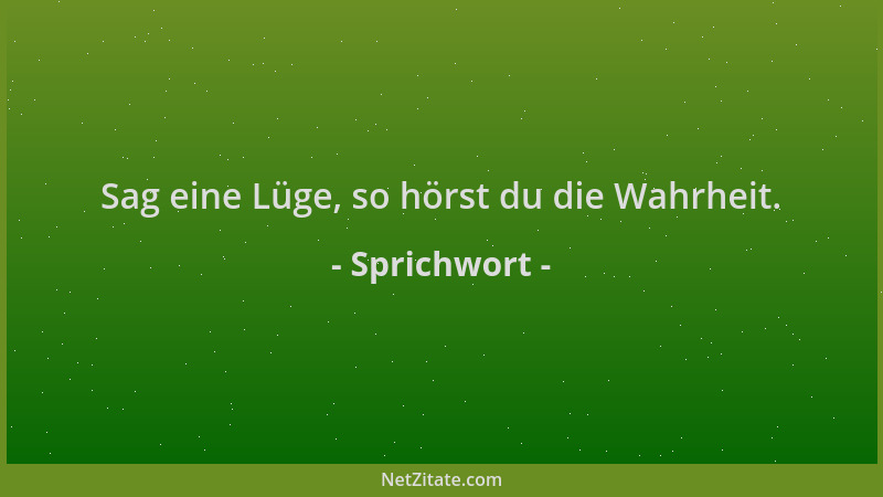 Sprichwort - Sag eine Lüge, so hörst du die Wahrheit....