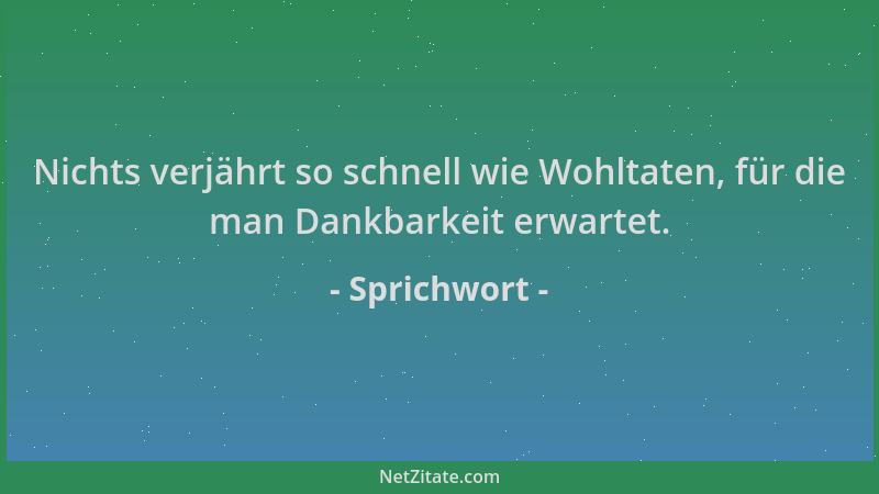 Sprichwort - Nichts verjährt so schnell wie Wohltaten, für die man Dankbarkeit erwartet....